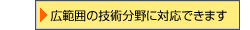 広範囲の技術分野に対応できます